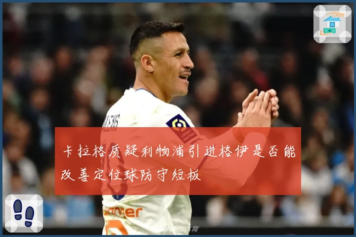 卡拉格质疑利物浦引进格伊是否能改善定位球防守短板