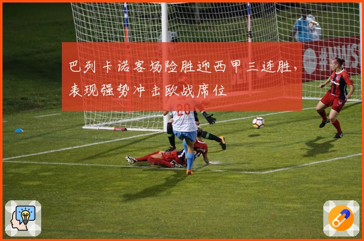 巴列卡诺客场险胜迎西甲三连胜，表现强势冲击欧战席位
