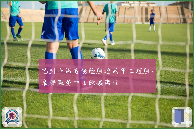 巴列卡诺客场险胜迎西甲三连胜，表现强势冲击欧战席位