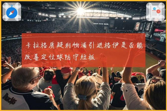 卡拉格质疑利物浦引进格伊是否能改善定位球防守短板
