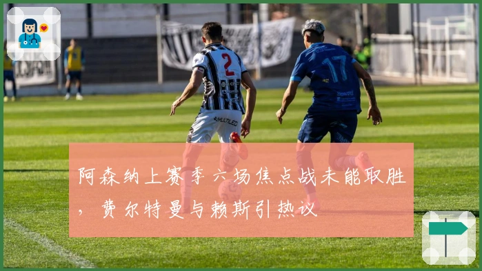 阿森纳上赛季六场焦点战未能取胜，费尔特曼与赖斯引热议