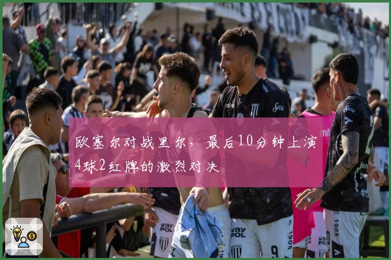 欧塞尔对战里尔，最后10分钟上演4球2红牌的激烈对决