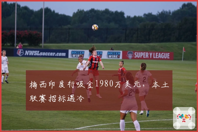 梅西印度行吸金1980万美元，本土联赛招标遇冷